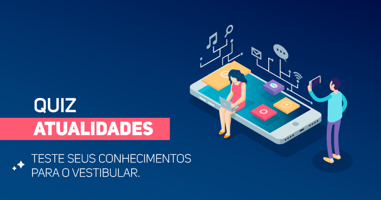 Quiz Atualidades - Teste seus conhecimentos para o Vestibular